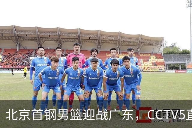 北京首钢男篮迎战广东，CCTV5直播！胡明轩寻求突破，周琦迎来考验